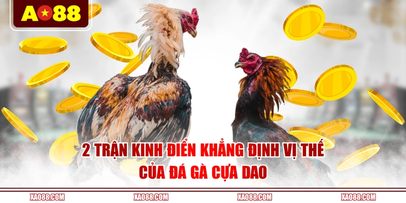 2 trận kinh điển khẳng định vị thế của đá gà cựa dao