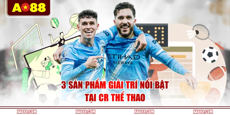 3 sản phẩm giải trí nổi bật tại CR Thể Thao