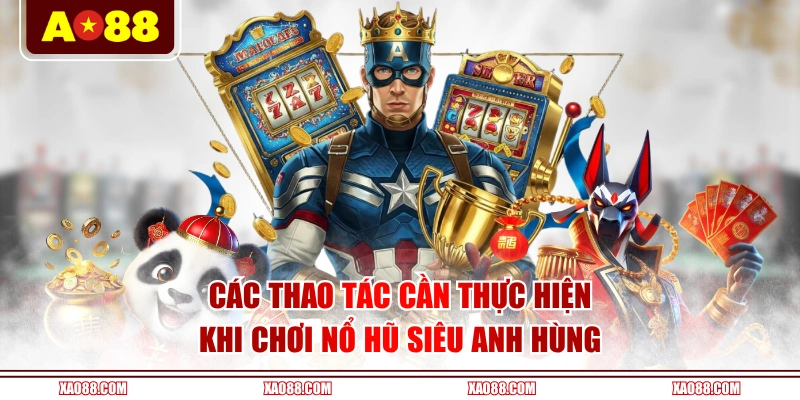 Các thao tác cần thực hiện khi chơi nổ hũ Siêu Anh Hùng