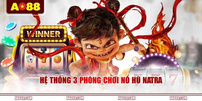 Hệ thống 3 phòng chơi nổ hũ Natra