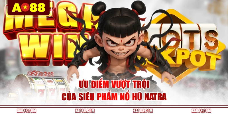 Ưu điểm vượt trội của siêu phẩm nổ hũ Natra